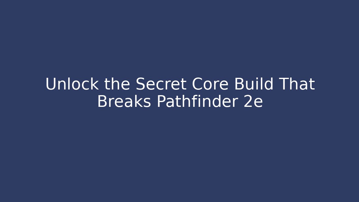 Unlock the Secret Core Build That Breaks Pathfinder 2e