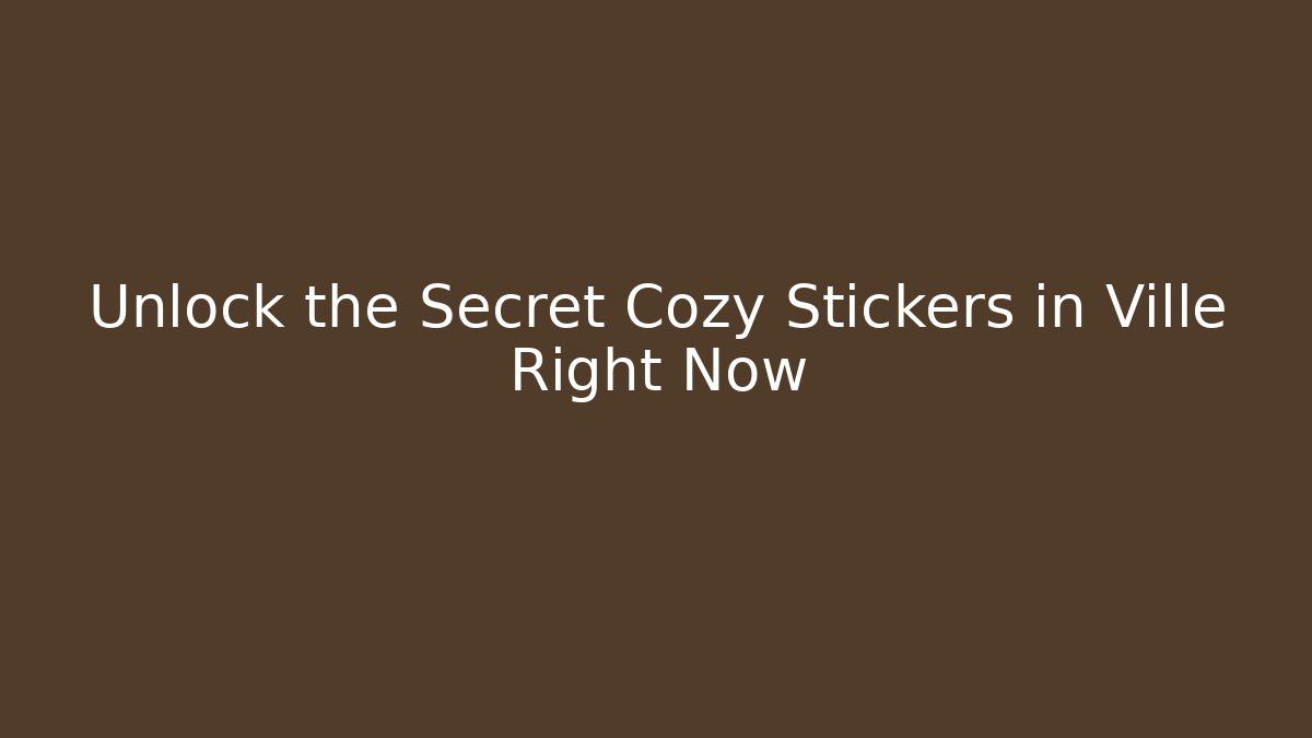 Unlock the Secret Cozy Stickers in Ville Right Now