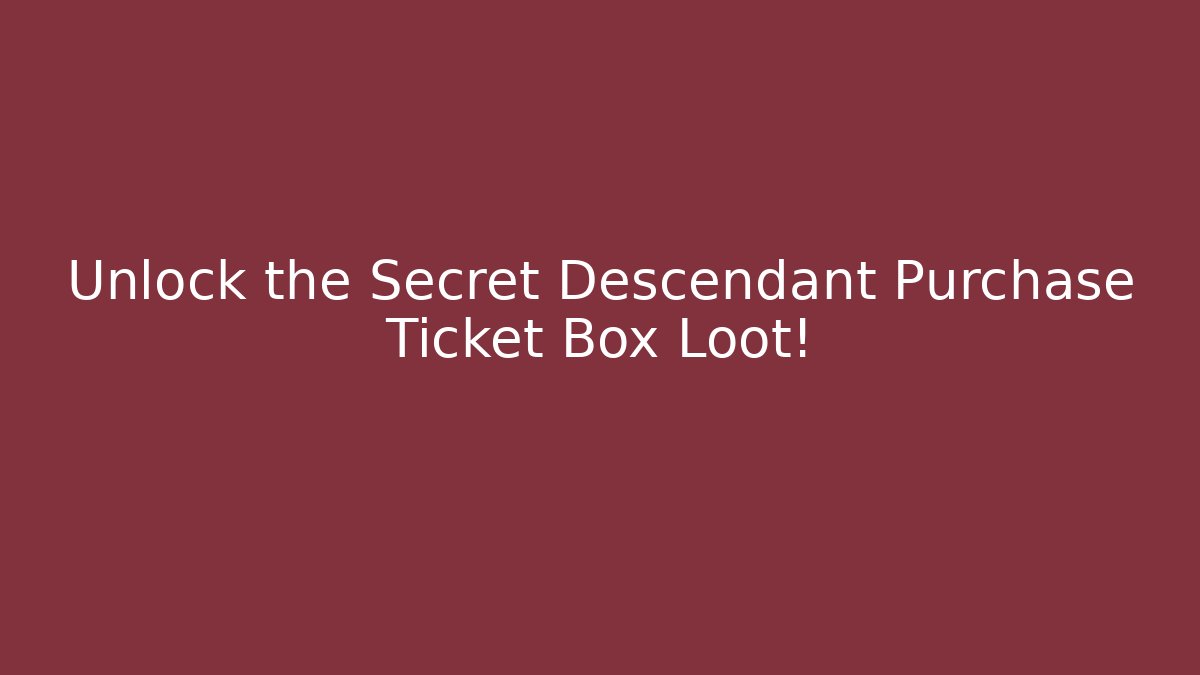 Unlock the Secret Descendant Purchase Ticket Box Loot!