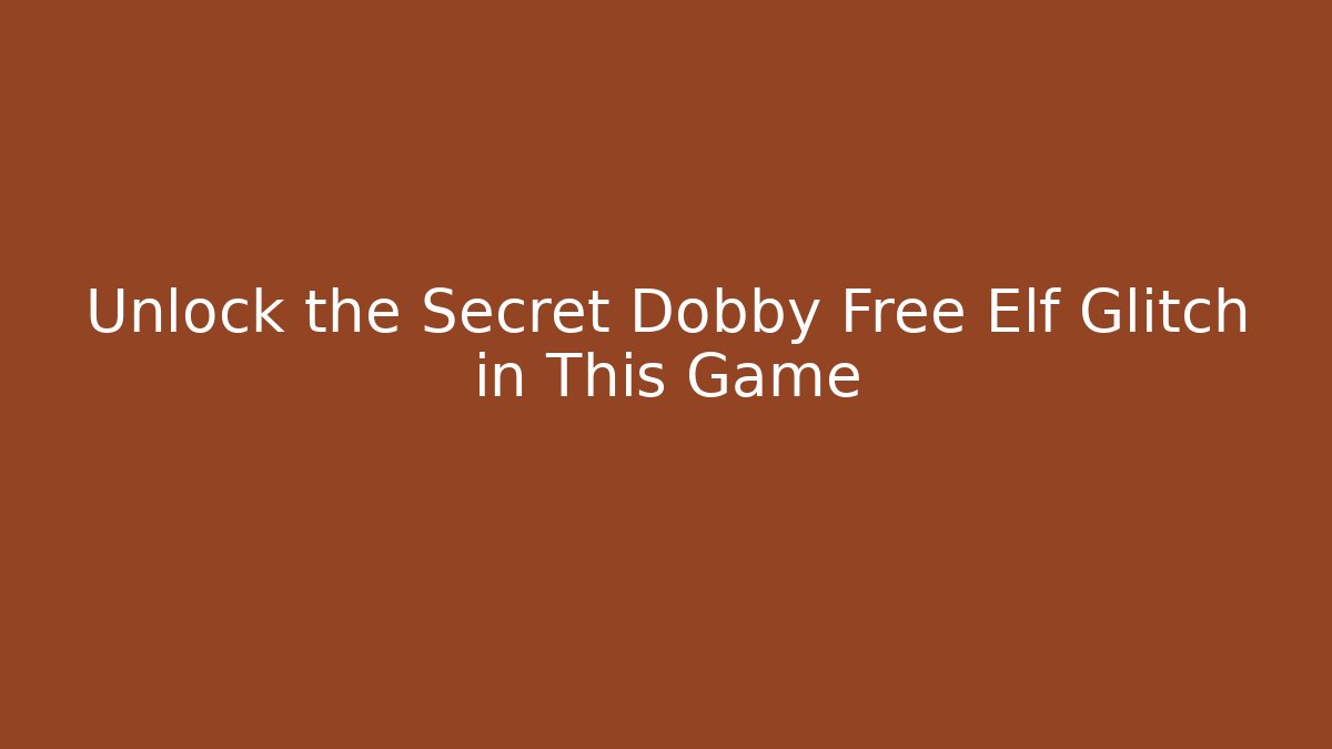 Unlock the Secret Dobby Free Elf Glitch in This Game