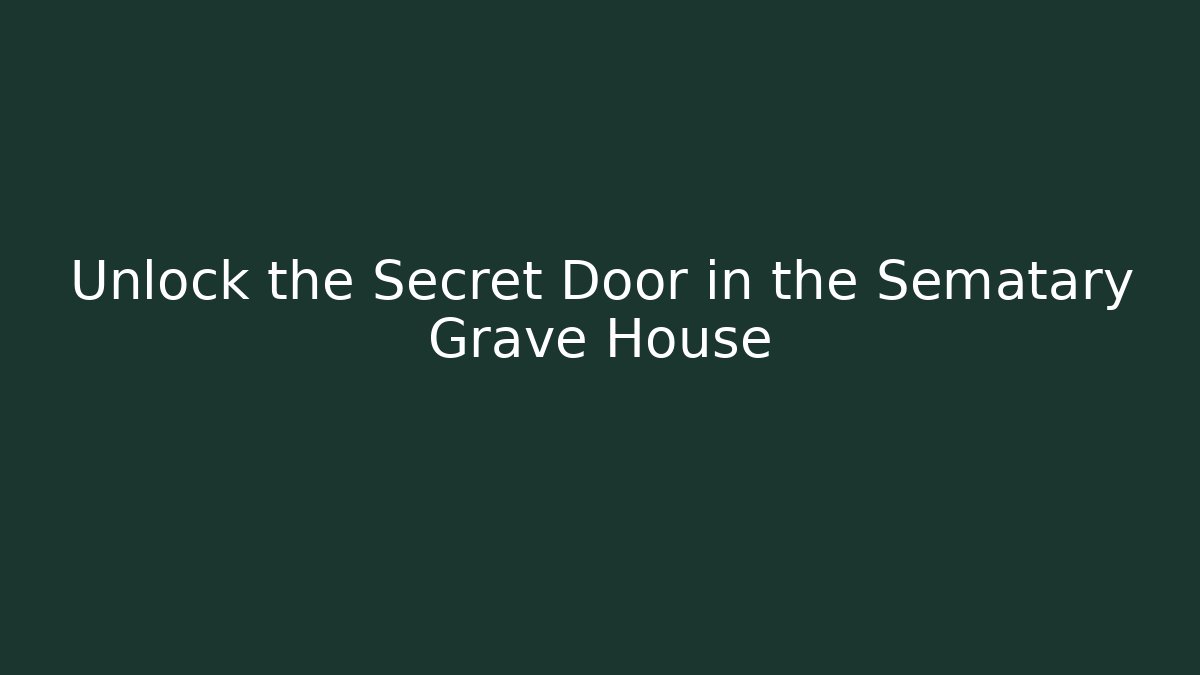 Unlock the Secret Door in the Sematary Grave House