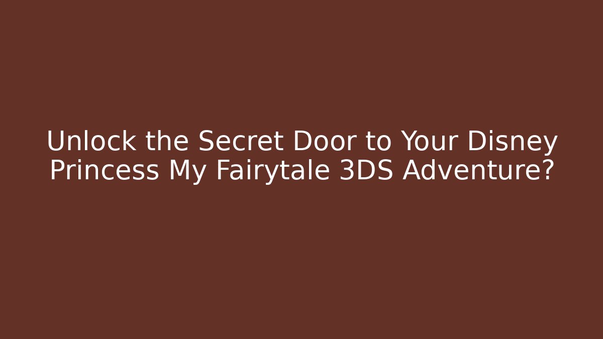 Unlock the Secret Door to Your Disney Princess My Fairytale 3DS Adventure?