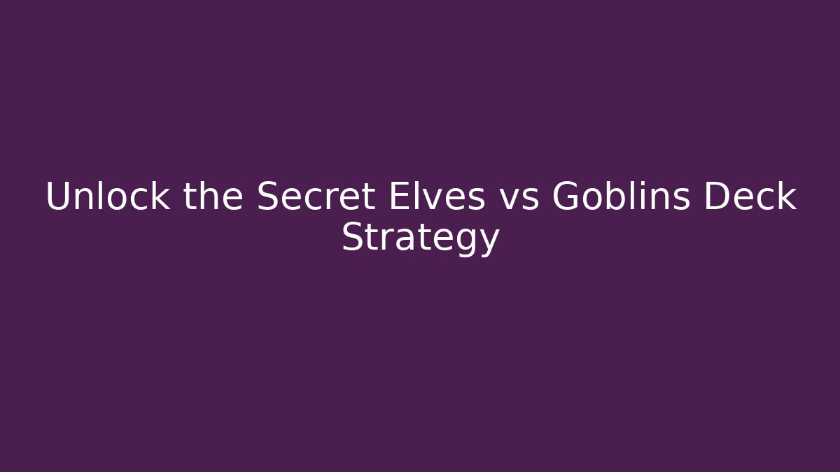 Unlock the Secret Elves vs Goblins Deck Strategy