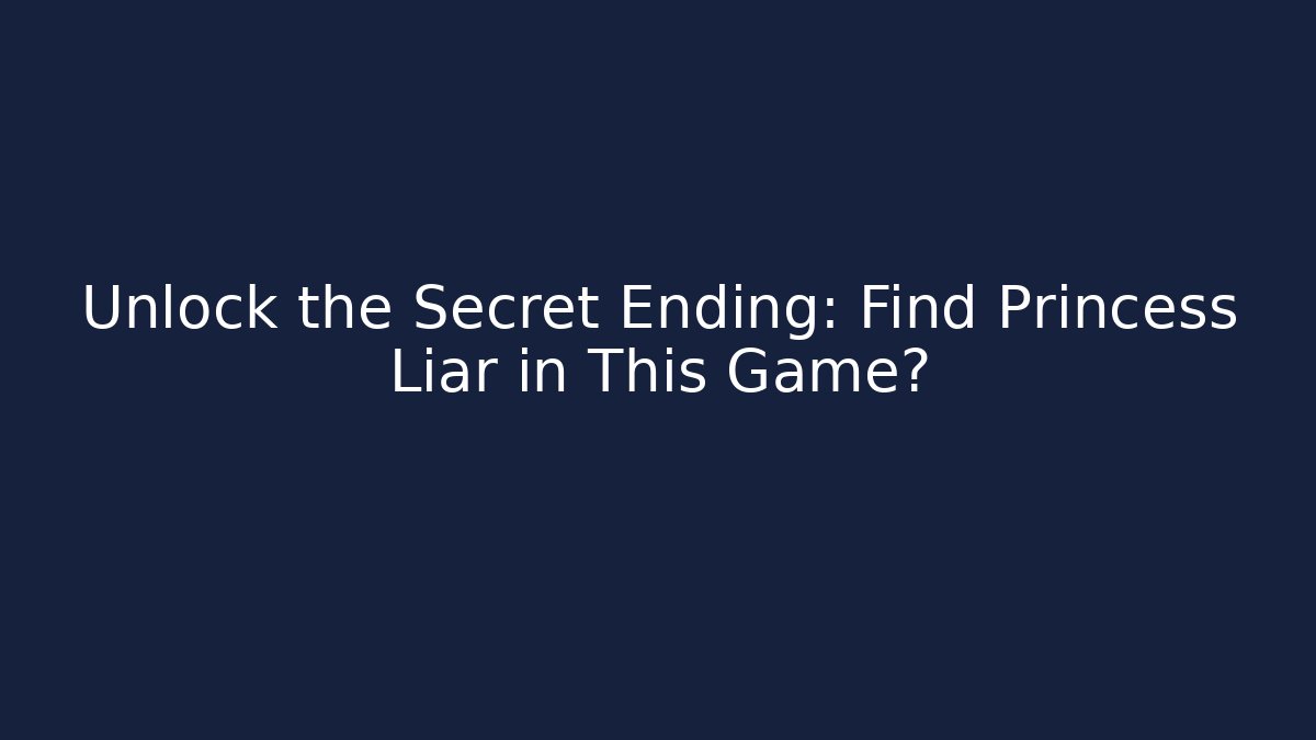 Unlock the Secret Ending: Find Princess Liar in This Game?