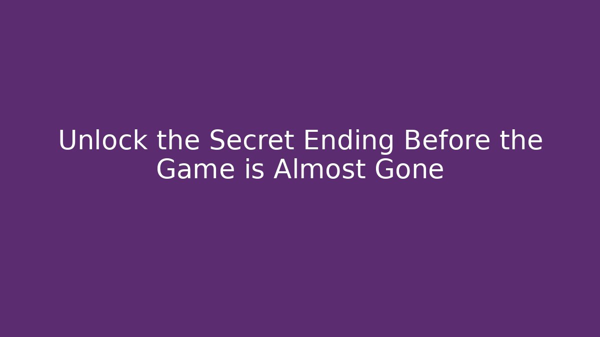 Unlock the Secret Ending Before the Game is Almost Gone