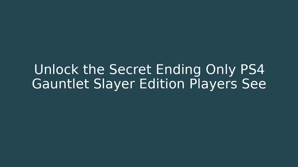 Unlock the Secret Ending Only PS4 Gauntlet Slayer Edition Players See