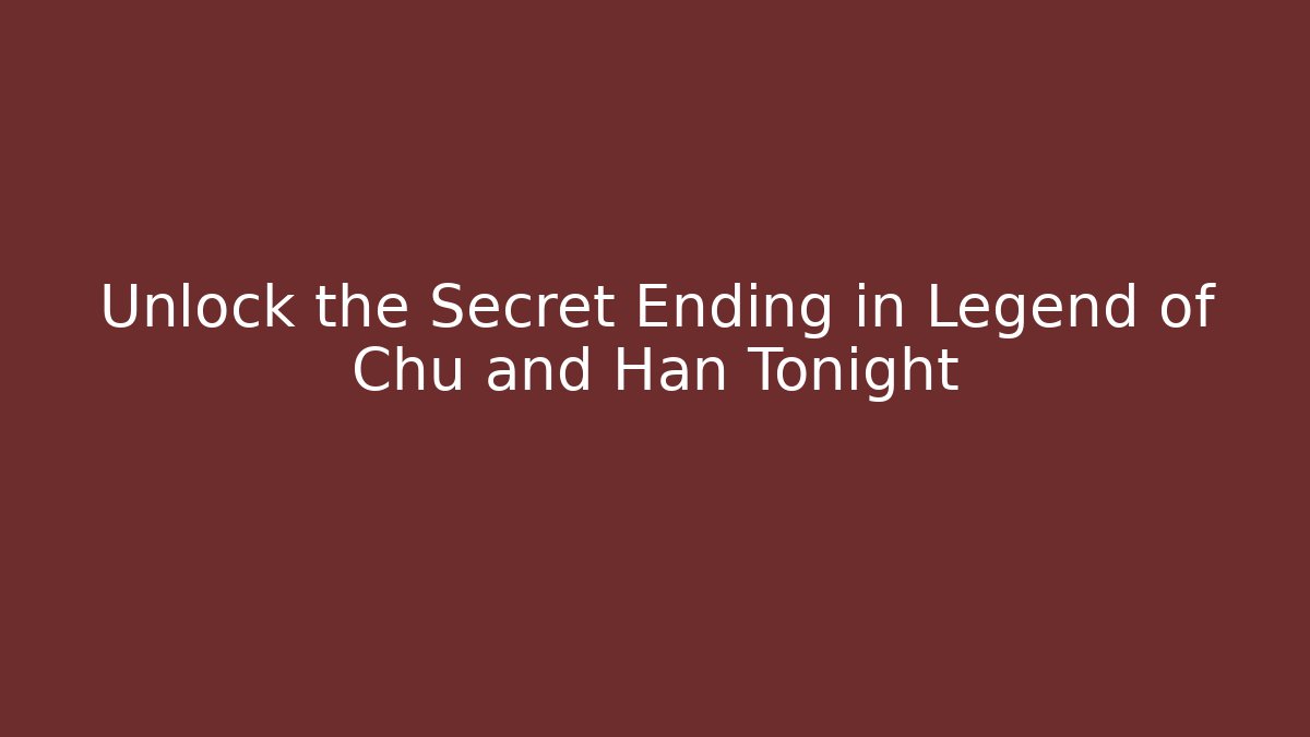 Unlock the Secret Ending in Legend of Chu and Han Tonight