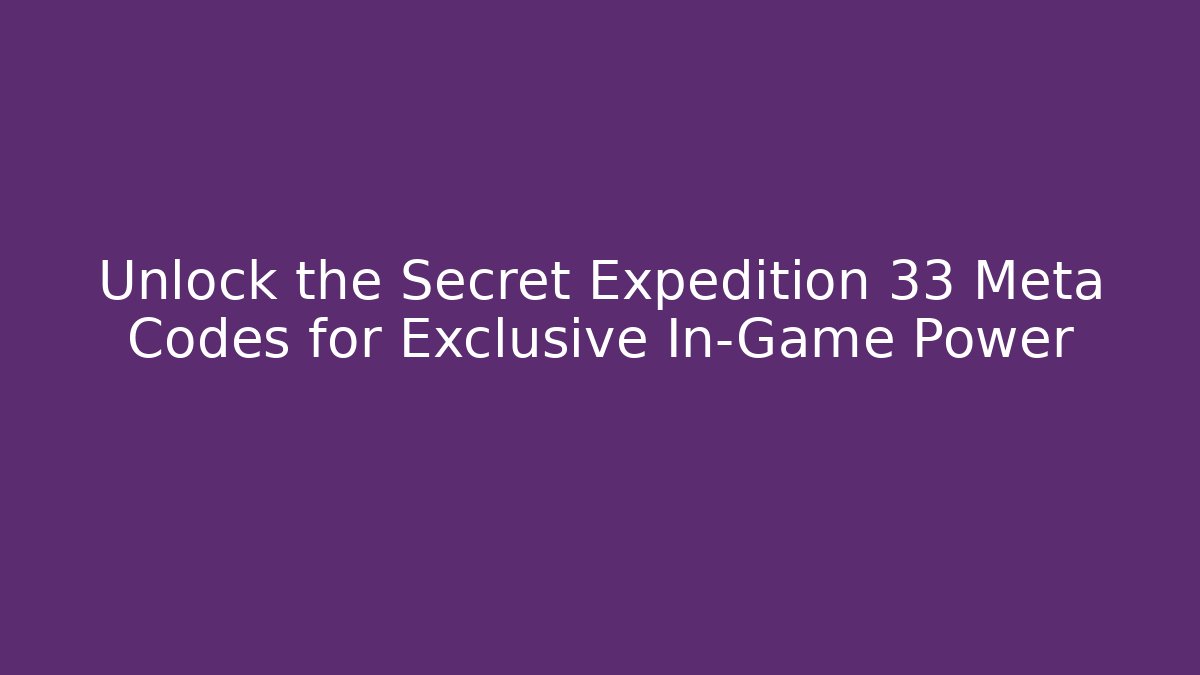 Unlock the Secret Expedition 33 Meta Codes for Exclusive In-Game Power