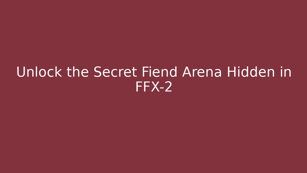 Unlock the Secret Fiend Arena Hidden in FFX-2