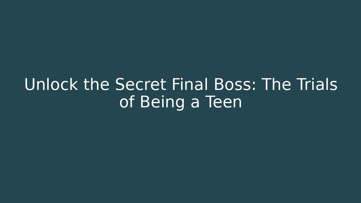 Unlock the Secret Final Boss: The Trials of Being a Teen