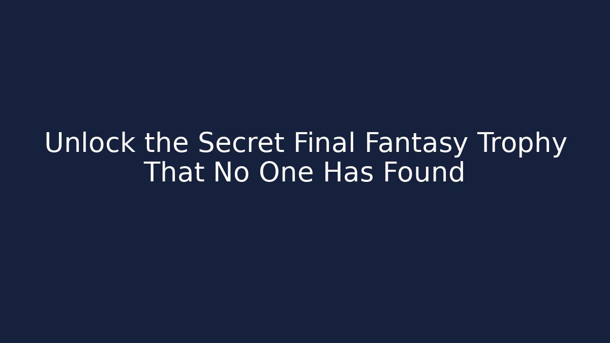 Unlock the Secret Final Fantasy Trophy That No One Has Found