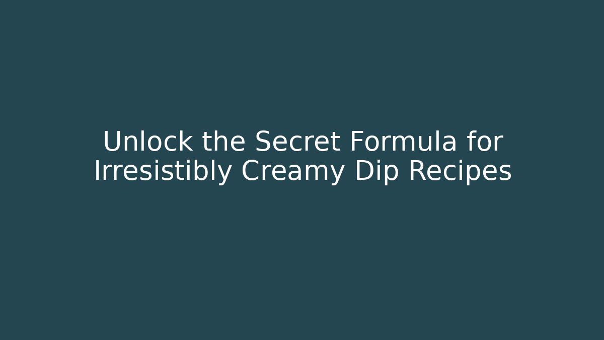 Unlock the Secret Formula for Irresistibly Creamy Dip Recipes