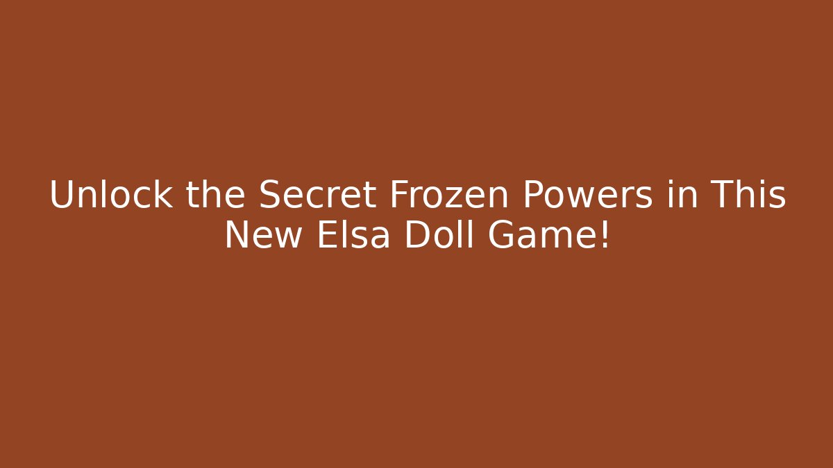 Unlock the Secret Frozen Powers in This New Elsa Doll Game!