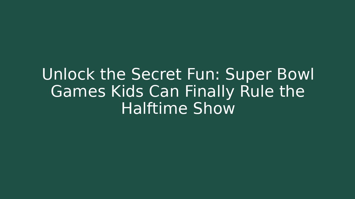 Unlock the Secret Fun: Super Bowl Games Kids Can Finally Rule the Halftime Show
