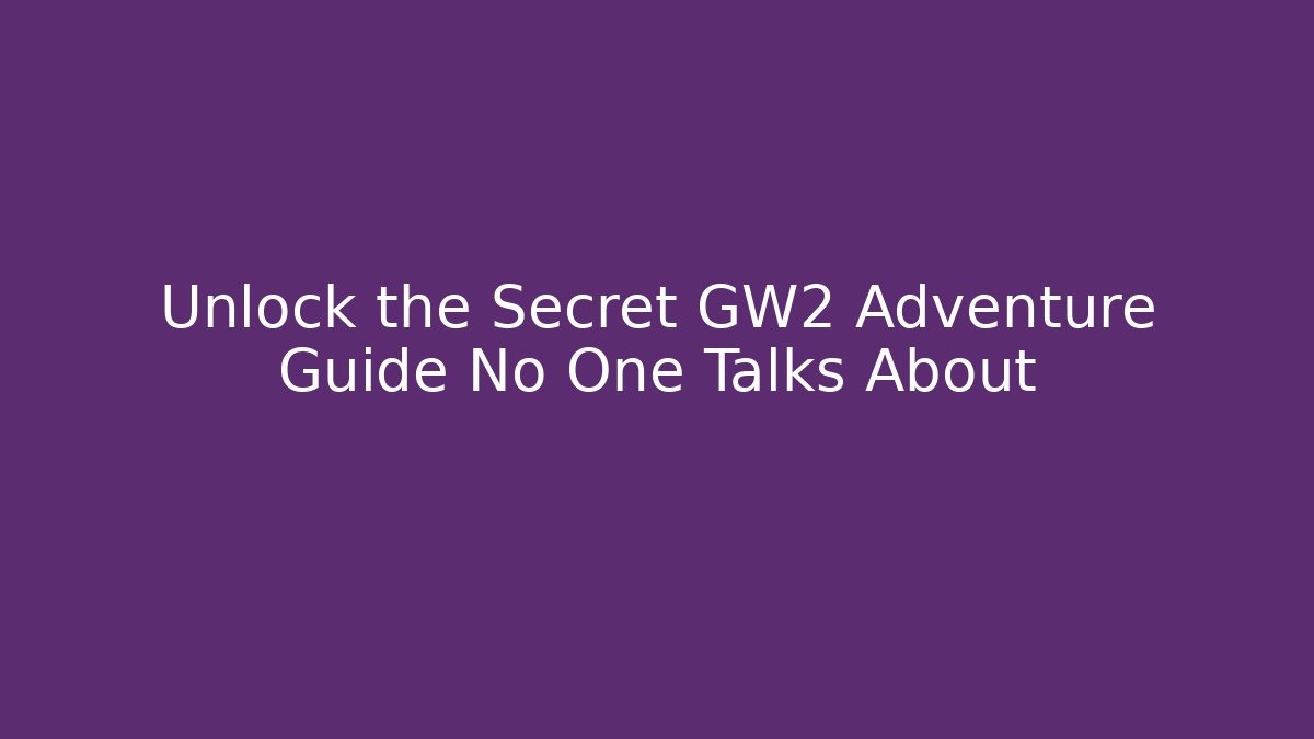 Unlock the Secret GW2 Adventure Guide No One Talks About