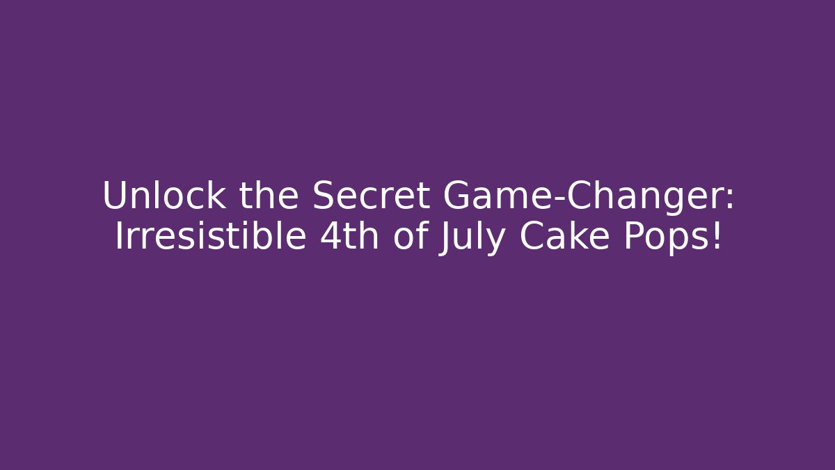 Unlock the Secret Game-Changer: Irresistible 4th of July Cake Pops! - Andrea Zevedo
