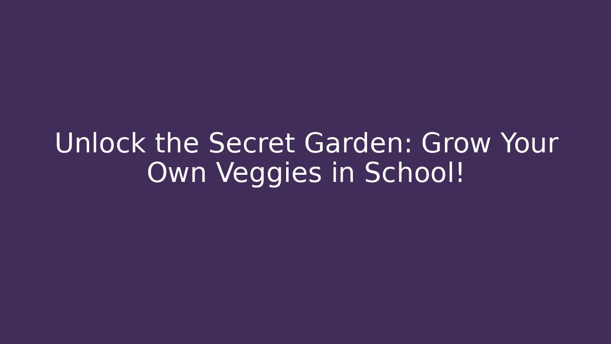 Unlock the Secret Garden: Grow Your Own Veggies in School!