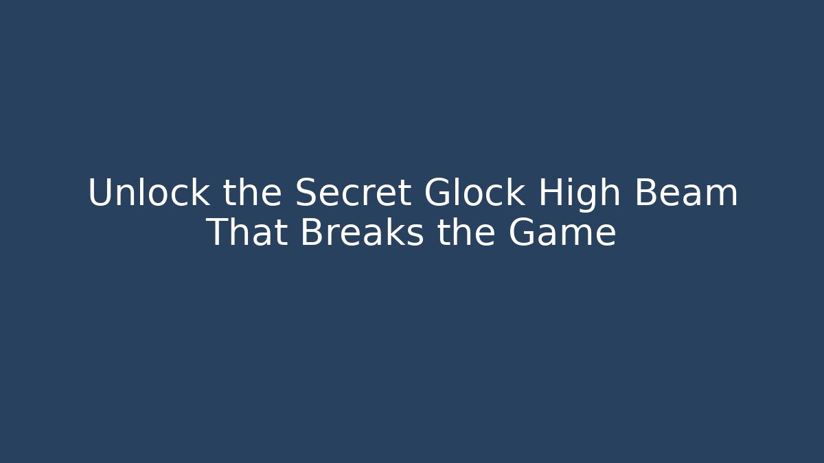 Unlock the Secret Glock High Beam That Breaks the Game