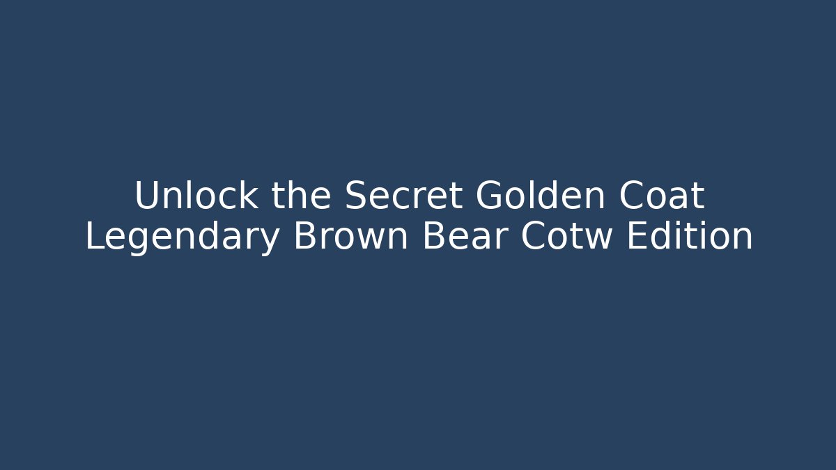 Unlock the Secret Golden Coat Legendary Brown Bear Cotw Edition