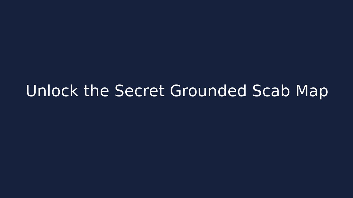 Unlock the Secret Grounded Scab Map