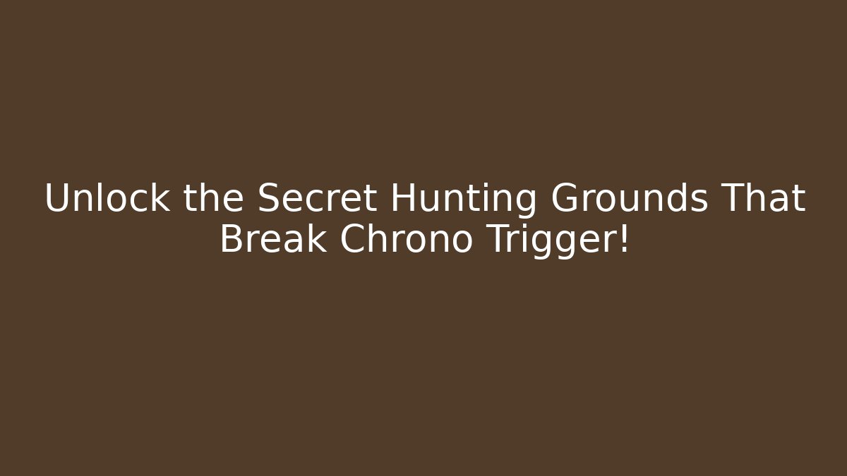 Unlock the Secret Hunting Grounds That Break Chrono Trigger!