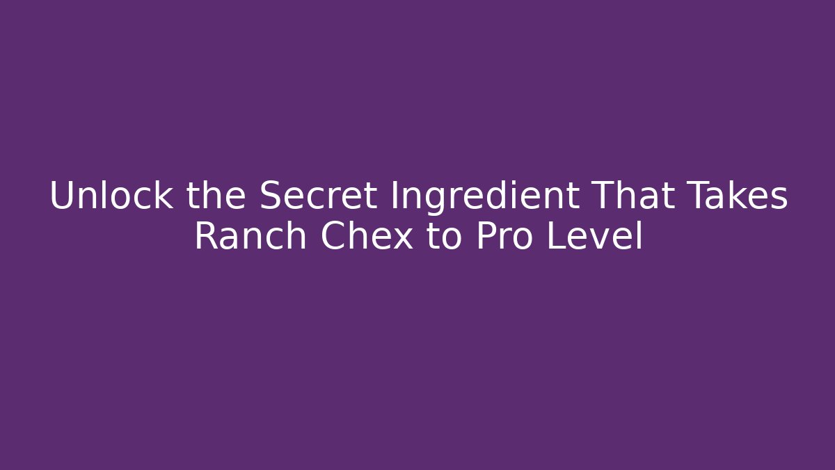 Unlock the Secret Ingredient That Takes Ranch Chex to Pro Level