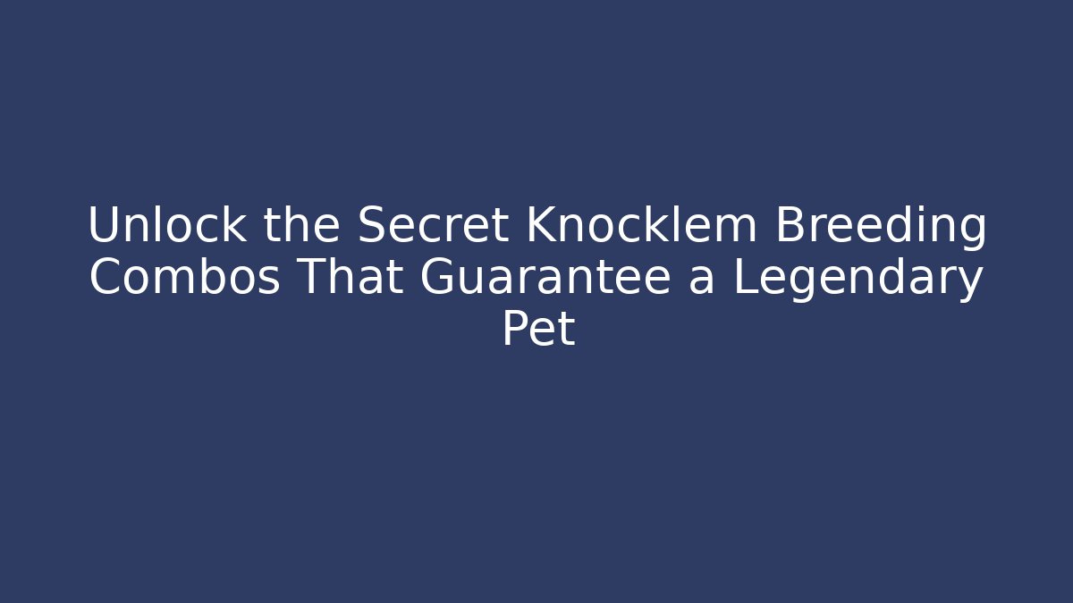 Unlock the Secret Knocklem Breeding Combos That Guarantee a Legendary Pet