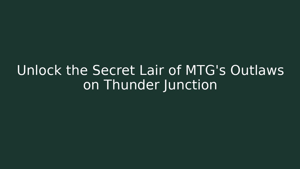 Unlock the Secret Lair of MTG's Outlaws on Thunder Junction