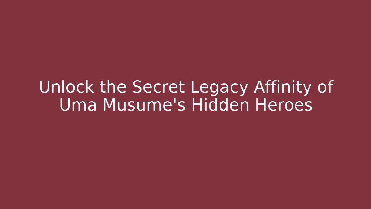 Unlock the Secret Legacy Affinity of Uma Musume's Hidden Heroes