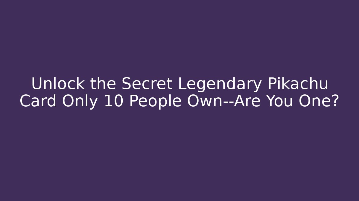 Unlock the Secret Legendary Pikachu Card Only 10 People Own—Are You One?