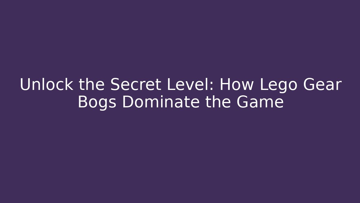 Unlock the Secret Level: How Lego Gear Bogs Dominate the Game