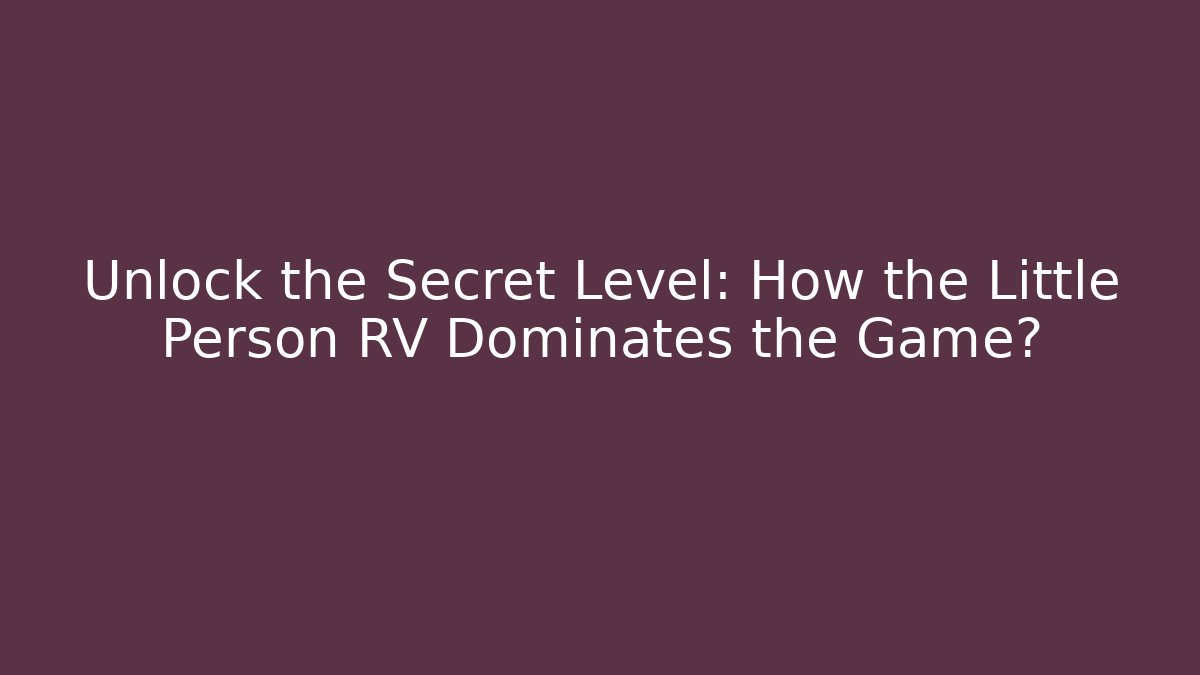 Unlock the Secret Level: How the Little Person RV Dominates the Game?