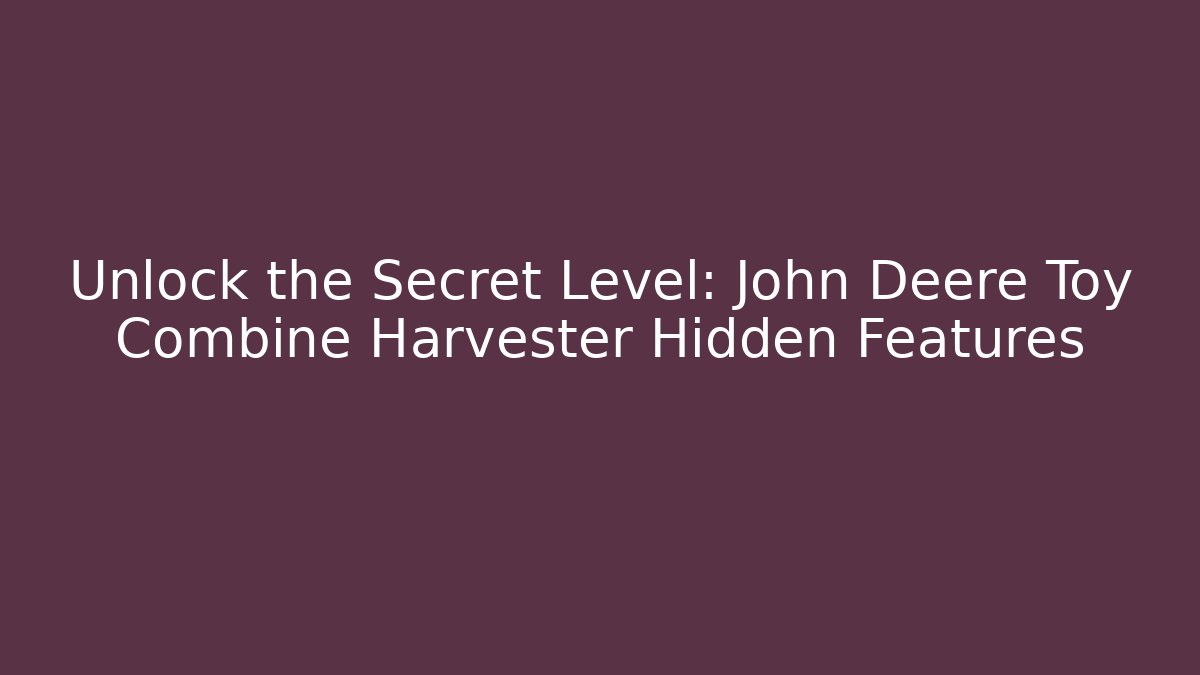 Unlock the Secret Level: John Deere Toy Combine Harvester Hidden Features