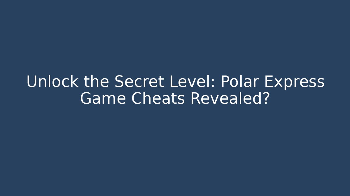 Unlock the Secret Level: Polar Express Game Cheats Revealed?