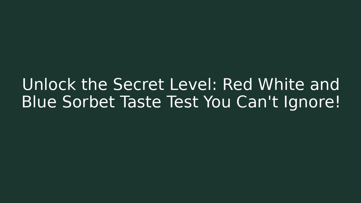 Unlock the Secret Level: Red White and Blue Sorbet Taste Test You Can’t Ignore!