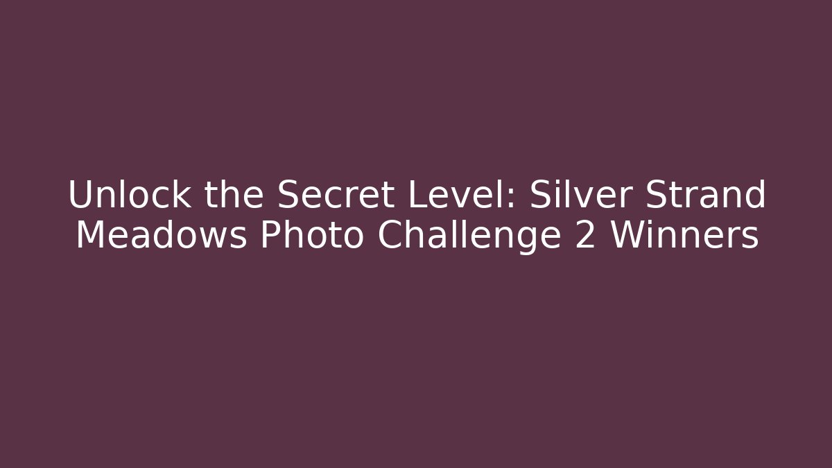 Unlock the Secret Level: Silver Strand Meadows Photo Challenge 2 Winners