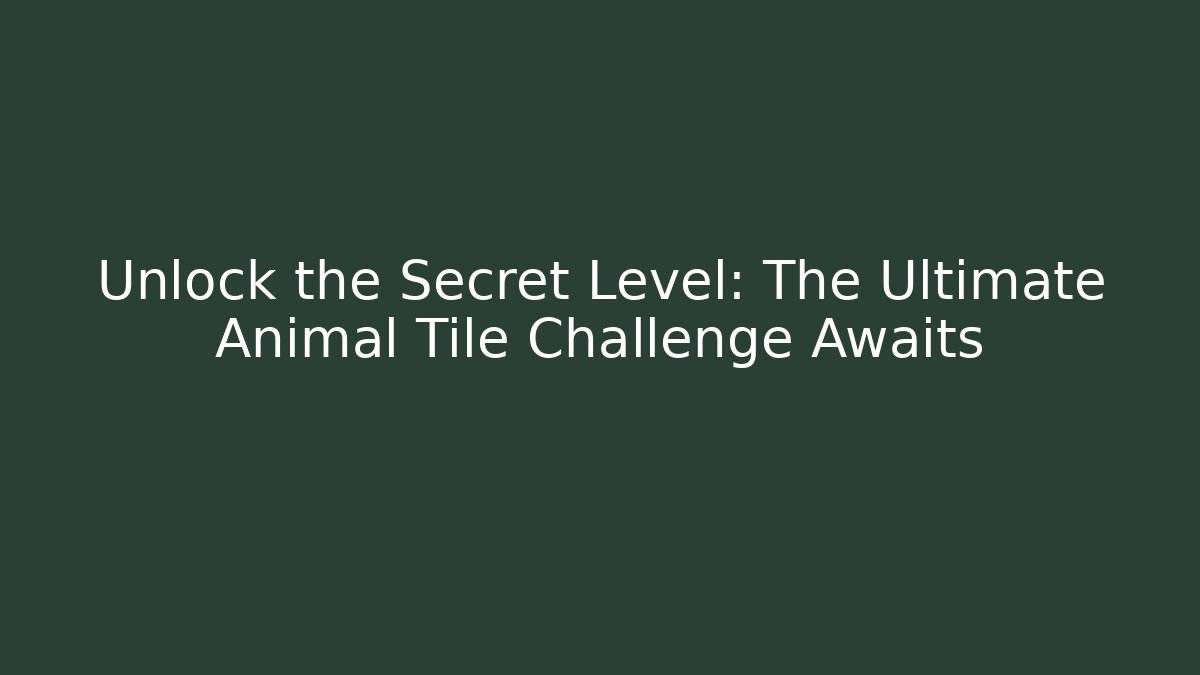 Unlock the Secret Level: The Ultimate Animal Tile Challenge Awaits