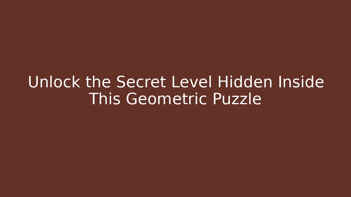 Unlock the Secret Level Hidden Inside This Geometric Puzzle