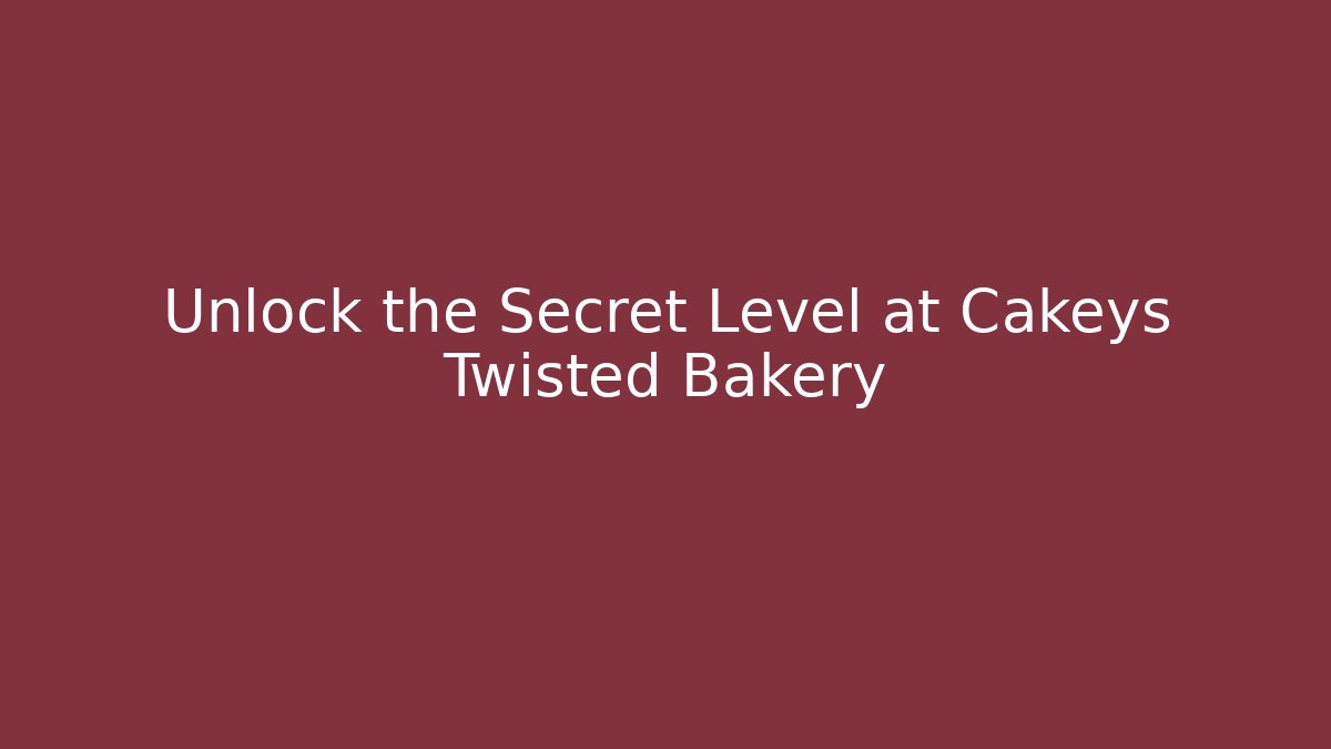 Unlock the Secret Level at Cakeys Twisted Bakery