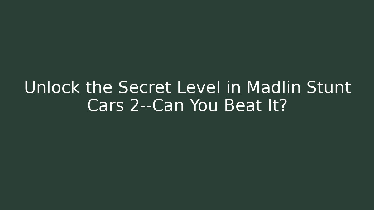 Unlock the Secret Level in Madlin Stunt Cars 2—Can You Beat It?