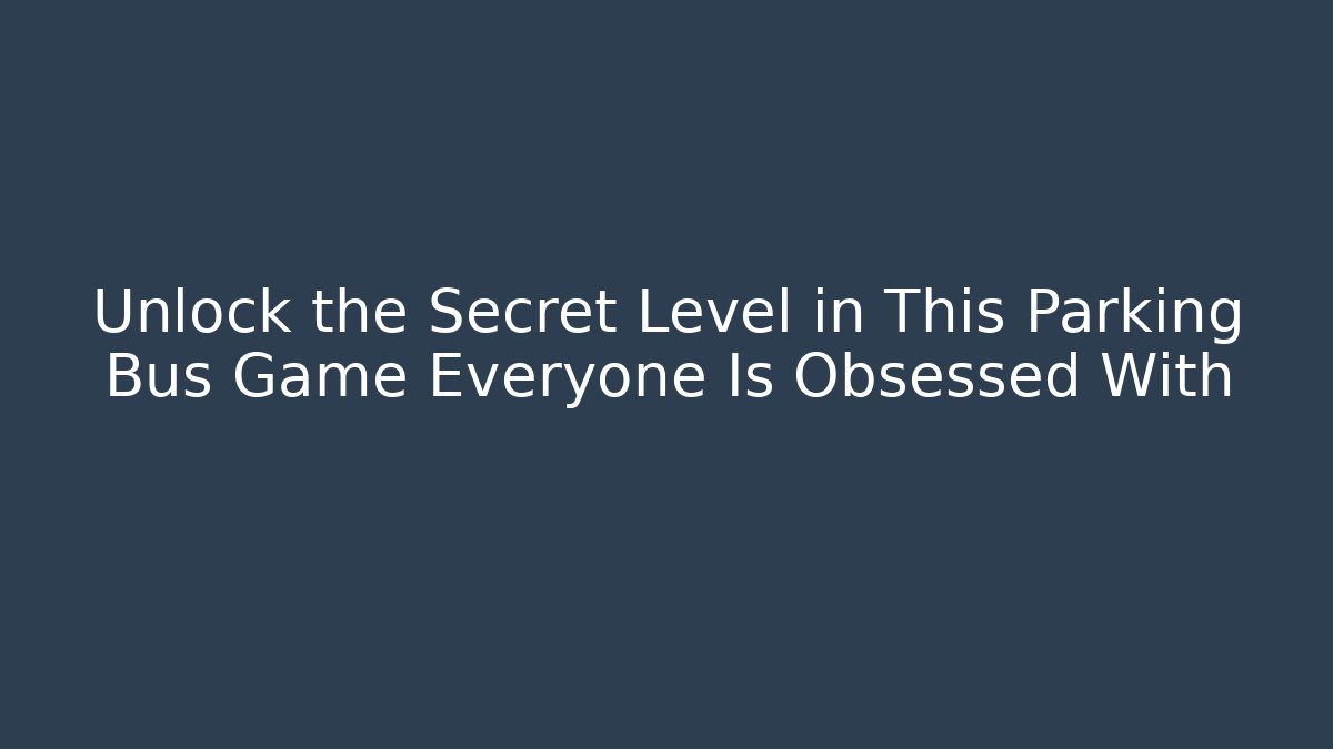 Unlock the Secret Level in This Parking Bus Game Everyone Is Obsessed With