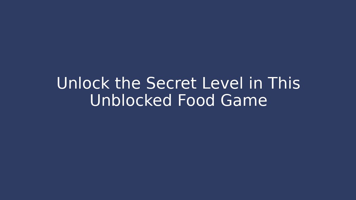 Unlock the Secret Level in This Unblocked Food Game