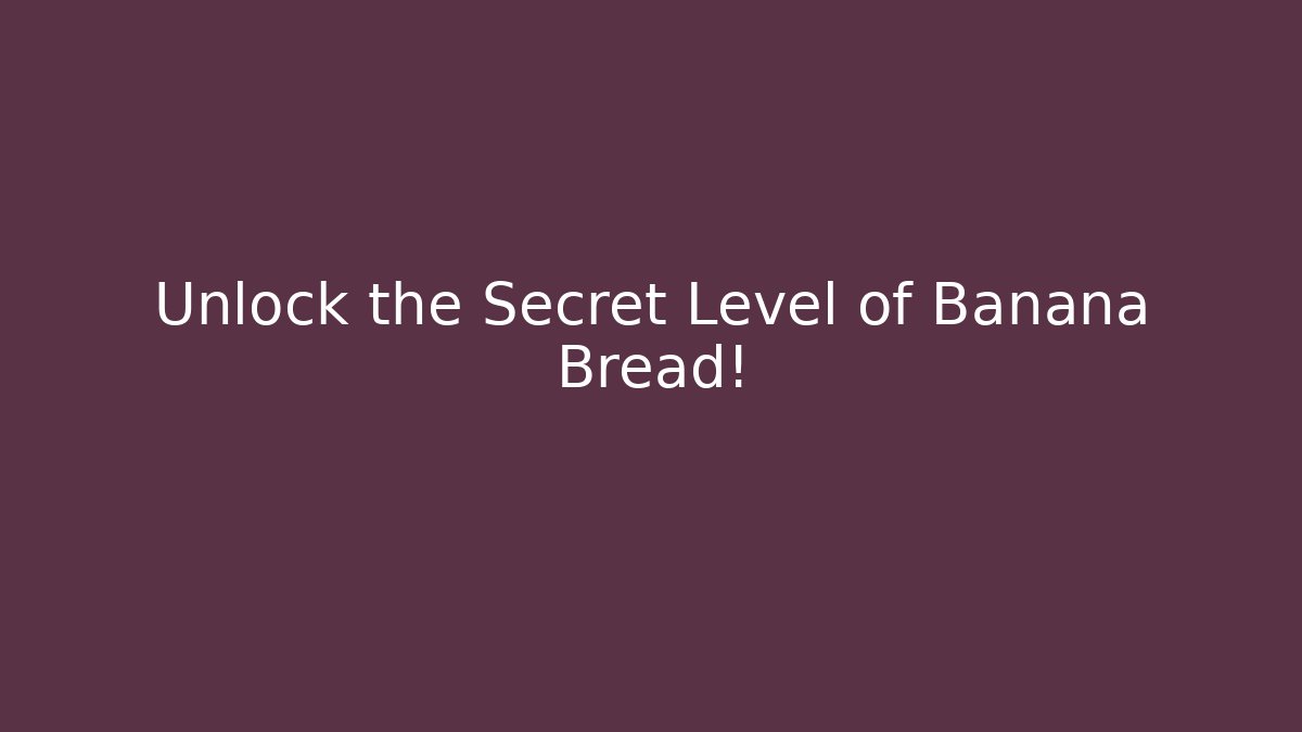 Unlock the Secret Level of Banana Bread!