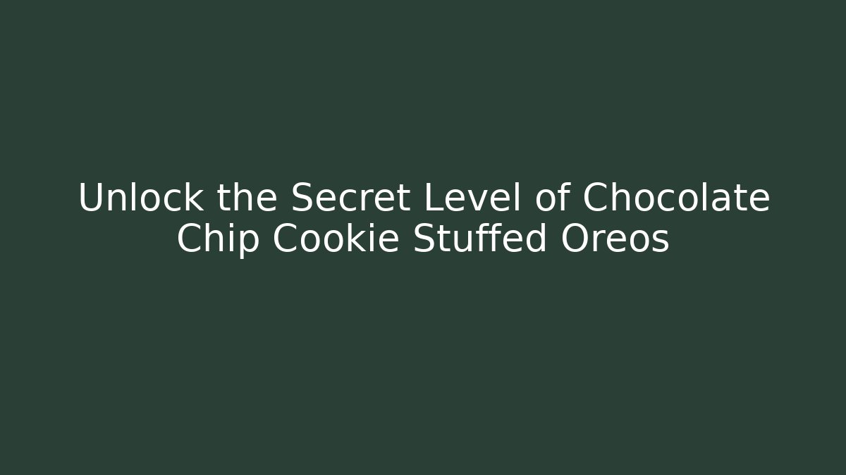 Unlock the Secret Level of Chocolate Chip Cookie Stuffed Oreos