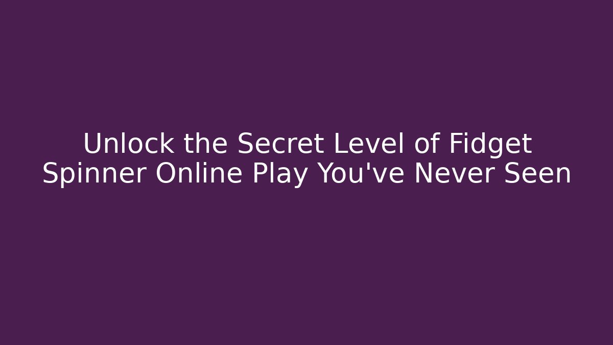 Unlock the Secret Level of Fidget Spinner Online Play You've Never Seen