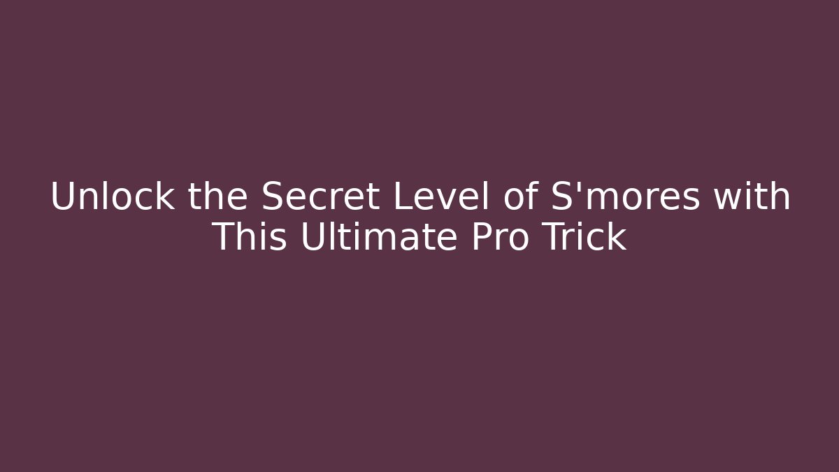 Unlock the Secret Level of S'mores with This Ultimate Pro Trick