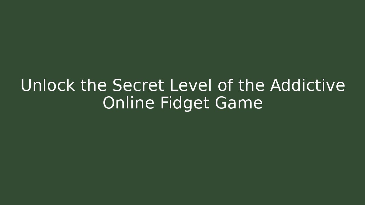Unlock the Secret Level of the Addictive Online Fidget Game
