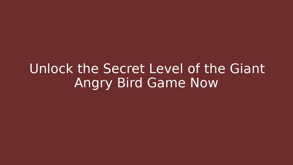 Unlock the Secret Level of the Giant Angry Bird Game Now
