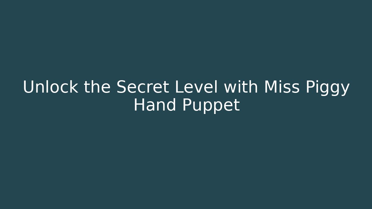 Unlock the Secret Level with Miss Piggy Hand Puppet - Andrea Zevedo