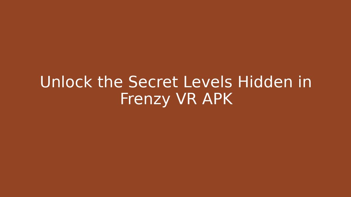 Unlock the Secret Levels Hidden in Frenzy VR APK